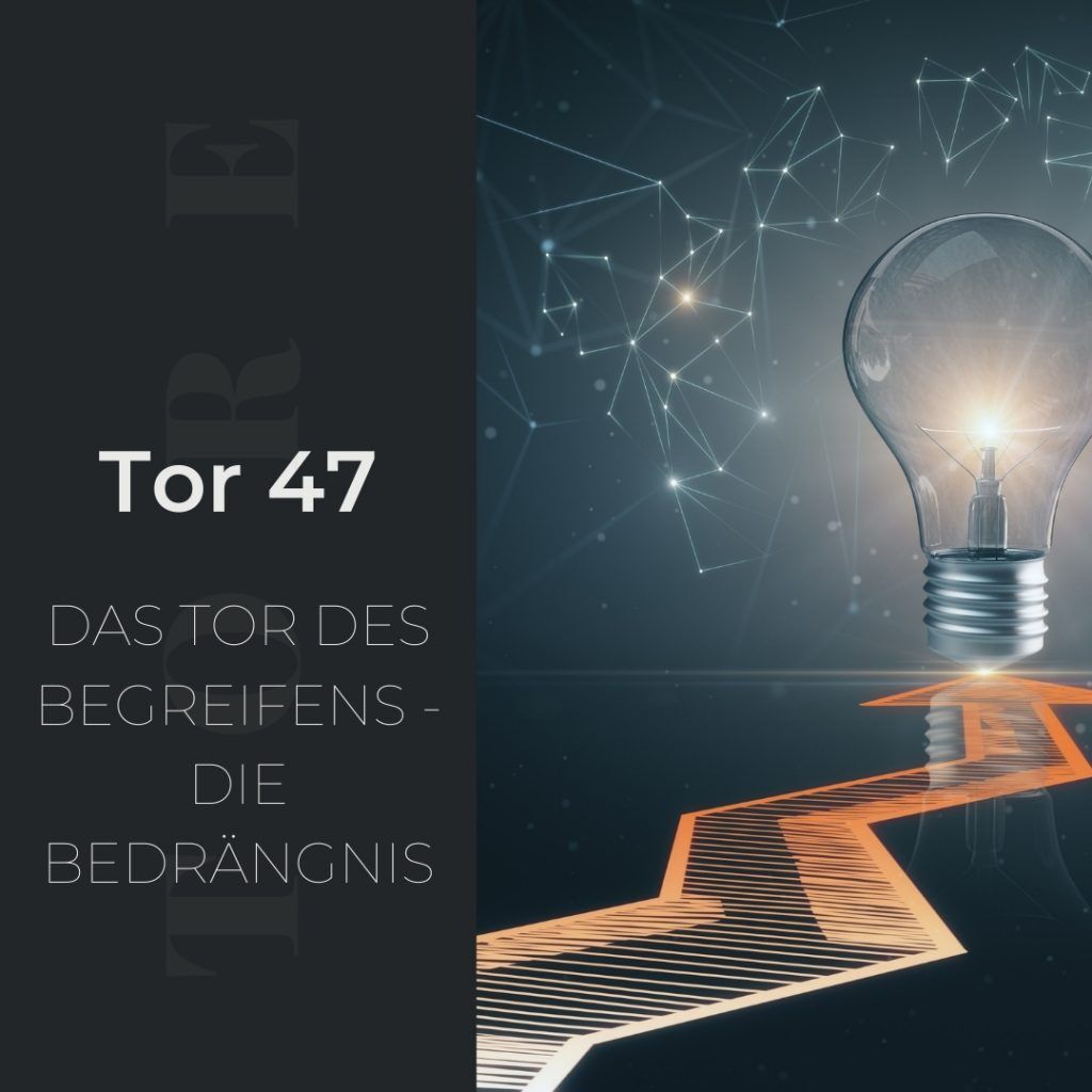 Tor 47 - Das Tor des Begreifens - Die Bedrängnis